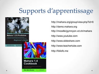 Supports d’apprentissage
          http://mahara.org/group/view.php?id=6
          http://demo.mahara.org
          http://moodle/gymnyon.vd.ch/mahara

          http://www.youtube.com

          http://www.slideshare.com

          http://www.teachertube.com

          http://foliofo.me
 