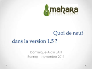 Quoi de neuf
dans la version 1.5 ?

        Dominique-Alain JAN
       Rennes – novembre 2011
 