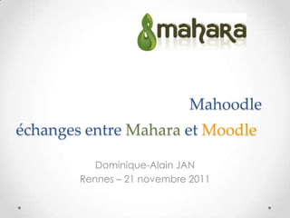 Mahoodle
échanges entre Mahara et Moodle

           Dominique-Alain JAN
        Rennes – 21 novembre 2011
 