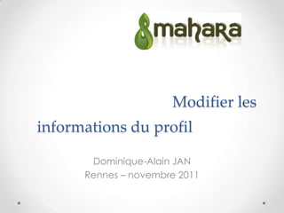 Modifier les
informations du profil

       Dominique-Alain JAN
      Rennes – novembre 2011
 