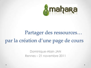 Partager des ressources…
par la création d’une page de cours

           Dominique-Alain JAN
        Rennes – 21 novembre 2011
 