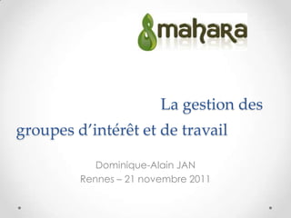La gestion des
groupes d’intérêt et de travail

            Dominique-Alain JAN
         Rennes – 21 novembre 2011
 