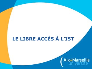 LE LIBRE ACCÈS À L’IST
 