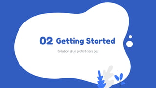 Getting Started
Création d’un profil & 1ers pas
02
 