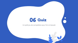Quiz
Un petit jeu de compétition pour finir en beauté
06
 