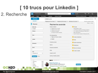 Formation Linkedin 2017Par @gonzogonzo www.fredericgonzalo.com
2. Recherche
[ 10 trucs pour Linkedin ]
 