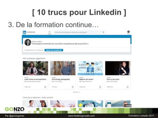 Formation Linkedin 2017Par @gonzogonzo www.fredericgonzalo.com
3. De la formation continue…
[ 10 trucs pour Linkedin ]
 