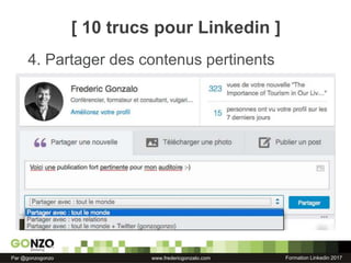 Formation Linkedin 2017Par @gonzogonzo www.fredericgonzalo.com
4. Partager des contenus pertinents
[ 10 trucs pour Linkedin ]
 