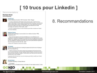 Formation Linkedin 2017Par @gonzogonzo www.fredericgonzalo.com
8. Recommandations
[ 10 trucs pour Linkedin ]
 
