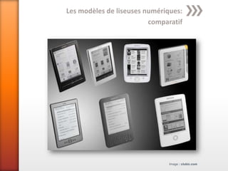 Les modèles de liseuses numériques:
                         comparatif




                               Image : clubic.com
 