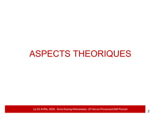 ASPECTS THEORIQUES Le 22 AVRIL 2009,  Anna Koenig-Wi ś niewska, UP Aix-en-Provence/UAM Pozna ń 