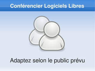 Conférencier Logiciels Libres




Adaptez selon le public prévu
 