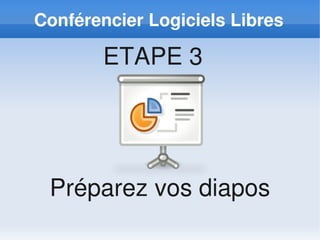 Conférencier Logiciels Libres

        ETAPE 3




 Préparez vos diapos
 