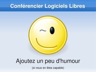 Conférencier Logiciels Libres




  Ajoutez un peu d'humour
        (si vous en êtes capable)
 