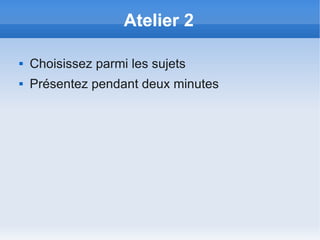 Atelier 2

   Choisissez parmi les sujets
   Présentez pendant deux minutes
 