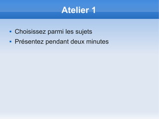Atelier 1

   Choisissez parmi les sujets
   Présentez pendant deux minutes
 