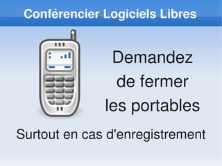 Conférencier Logiciels Libres


               Demandez
                de fermer
              les portables
Surtout en cas d'enregistrement
 