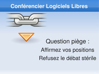Conférencier Logiciels Libres




             Question piège :
           Affirmez vos positions
          Refusez le débat stérile
 