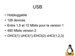 USB
● Hotpluggable
● 126 devices
● Entre 1,5 et 12 Mbits pour la version 1
● 480 Mbits version 2
● OHCI(1) UHCI(1) EHCI(2) xHCI(1,2,3)
 