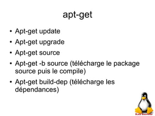 apt-get
● Apt-get update
● Apt-get upgrade
● Apt-get source
● Apt-get -b source (télécharge le package
source puis le compile)
● Apt-get build-dep (télécharge les
dépendances)
 