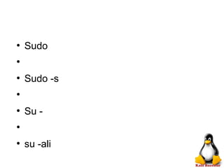 ●
Sudo
●
●
Sudo -s
●
●
Su -
●
●
su -ali
 