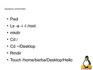 Quelques commandes
●
Pwd
●
Ls -a -i -l /root
●
mkdir
●
Cd /
●
Cd ~/Desktop
●
Rmdir
●
Touch /home/berba/Desktop/Hello
 