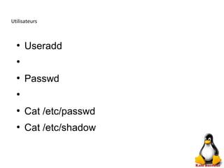 Utilisateurs
●
Useradd
●
●
Passwd
●
●
Cat /etc/passwd
●
Cat /etc/shadow
 