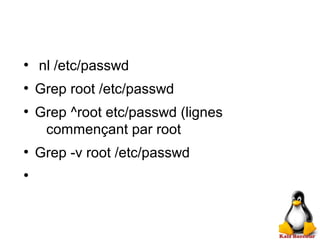 ●
nl /etc/passwd
●
Grep root /etc/passwd
●
Grep ^root etc/passwd (lignes
commençant par root
●
Grep -v root /etc/passwd
●
 