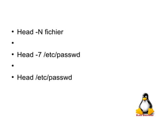 ●
Head -N fichier
●
●
Head -7 /etc/passwd
●
●
Head /etc/passwd
 