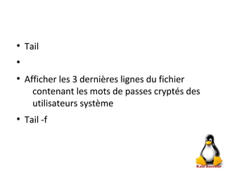 ●
Tail
●
●
Afficher les 3 dernières lignes du fichier
contenant les mots de passes cryptés des
utilisateurs système
●
Tail -f
 