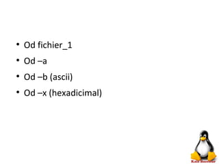 ●
Od fichier_1
●
Od –a
●
Od –b (ascii)
●
Od –x (hexadicimal)
 