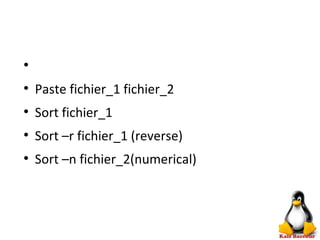 ●
●
Paste fichier_1 fichier_2
●
Sort fichier_1
●
Sort –r fichier_1 (reverse)
●
Sort –n fichier_2(numerical)
 