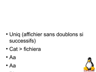 ●
Uniq (affichier sans doublons si
successifs)
●
Cat > fichiera
●
Aa
●
Aa
 