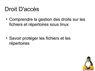 Droit D'accès
●
Comprendre la gestion des droits sur les
fichiers et répertoires sous linux
●
Savoir protéger les fichiers et les
répertoires
 