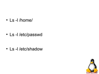 ●
Ls -l /home/
●
Ls -l /etc/passwd
●
Ls -l /etc/shadow
 