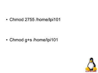 ● Chmod 2755 /home/lpi101
● Chmod g+s /home/lpi101
 