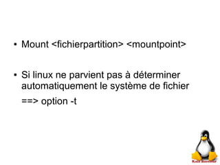 ● Mount <fichierpartition> <mountpoint>
● Si linux ne parvient pas à déterminer
automatiquement le système de fichier
==> option -t
 
