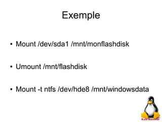 Exemple
● Mount /dev/sda1 /mnt/monflashdisk
● Umount /mnt/flashdisk
● Mount -t ntfs /dev/hde8 /mnt/windowsdata
 