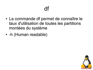df
● La commande df permet de connaître le
taux d'utilisation de toutes les partitions
montées du système
● -h (Human readable)
 