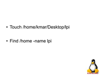 ● Touch /home/kmar/Desktop/lpi
● Find /home -name lpi
 