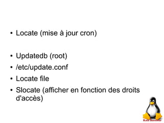 ● Locate (mise à jour cron)
● Updatedb (root)
● /etc/update.conf
● Locate file
● Slocate (afficher en fonction des droits
d'accès)
 