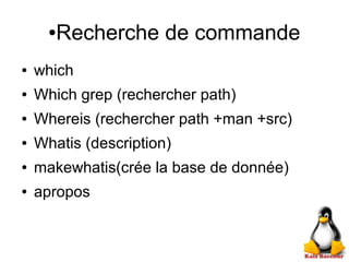 ●Recherche de commande
● which
● Which grep (rechercher path)
● Whereis (rechercher path +man +src)
● Whatis (description)
● makewhatis(crée la base de donnée)
● apropos
 