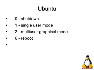 Ubuntu
● 0 - shutdown
● 1 - single user mode
● 2 - multiuser graphical mode
● 6 - reboot
●
 