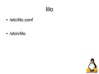 lilo
● /etc/lilo.conf
● /sbin/lilo
 