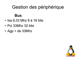 Gestion des périphérique
Bus
● Isa 8,33 Mhz 8 à 16 bits
● Pci 33Mhz 32 bits
● Agp + de 33Mhz
 