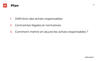 m2iformation.fr
Plan
1. Définition des achats responsables
2. Contraintes légales et normatives
3. Comment mettre en œuvre les achats responsables ?
13
 