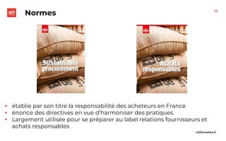 m2iformation.fr
Normes
• établie par son titre la responsabilité des acheteurs en France
• énonce des directives en vue d’harmoniser des pratiques
• Largement utilisée pour se préparer au label relations fournisseurs et
achats responsables
18
 
