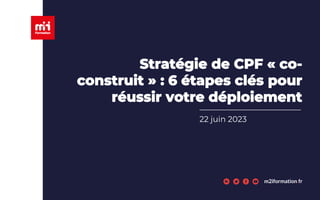 m2iformation.fr
Stratégie de CPF « co-
construit » : 6 étapes clés pour
réussir votre déploiement
22 juin 2023
 