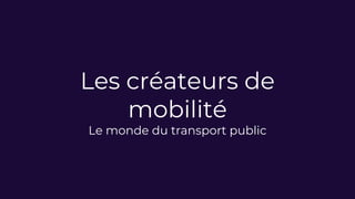 Les créateurs de
mobilité
Le monde du transport public
 