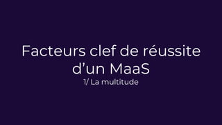 Facteurs clef de réussite
d’un MaaS
1/ La multitude
 